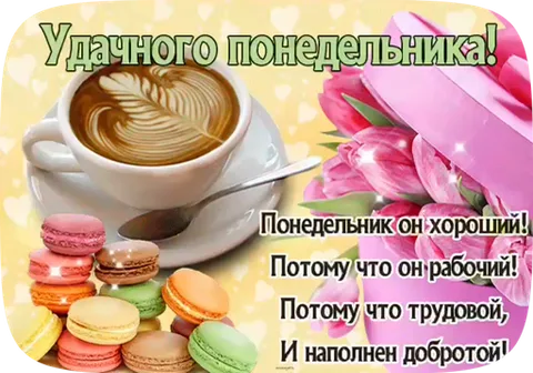 Чашка кофе с латте-артом, разноцветные макаруны и букет тюльпанов в розовой коробке. Надпись: «Удачного понедельника! Понедельник он хороший! Потому что он рабочий! Потому что трудовой, и наполнен добротой!»