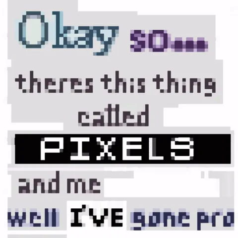 Пиксельная надпись на английском: Okay so... theres this thing called PIXELS and me well I'VE gone pro